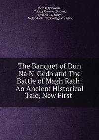The Banquet of Dun Na N-Gedh and The Battle of Magh Rath: An Ancient Historical Tale, Now First .
