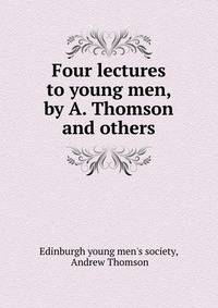 Four lectures to young men, by A. Thomson and others.