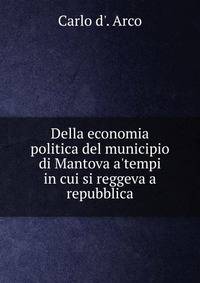 Della economia politica del municipio di Mantova a'tempi in cui si reggeva a repubblica