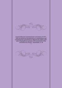 Journal Missouri Constitutional convention of 1875 . with an historical introduction on constitutions and constitutional conventions in Missouri by Isidor Loeb . and a biographical account of the personnel of the convention by Floyd C. Shoemaker, A.
