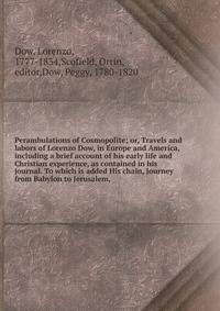 Perambulations of Cosmopolite; or, Travels and labors of Lorenzo Dow, in Europe and America, including a brief account of his early life and Christian experience, as contained in his journal. To which is added His chain, Journey from Babylon to Jerusalem