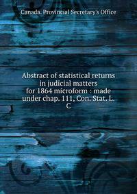 Abstract of statistical returns in judicial matters for 1864 microform : made under chap. 111, Con. Stat. L.C