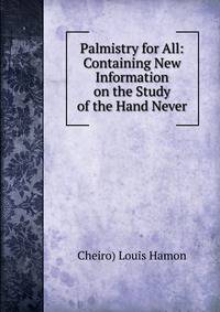 Palmistry for All: Containing New Information on the Study of the Hand Never
