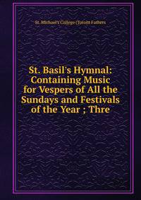 St. Basil's Hymnal: Containing Music for Vespers of All the Sundays and Festivals of the Year ; Thre