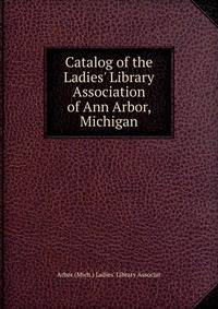 Catalog of the Ladies' Library Association of Ann Arbor, Michigan
