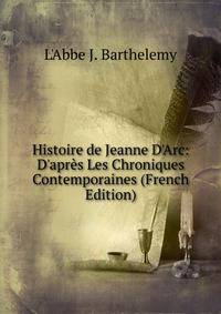 Histoire de Jeanne D'Arc: D'apr?s Les Chroniques Contemporaines (French Edition)