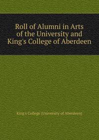 Roll of Alumni in Arts of the University and King's College of Aberdeen