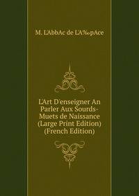 L'Art D'enseigner An Parler Aux Sourds-Muets de Naissance (Large Print Edition) (French Edition)