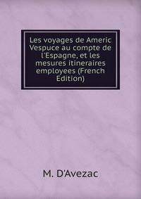 Les voyages de Americ Vespuce au compte de l'Espagne, et les mesures itineraires employees (French Edition)