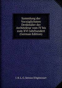 Sammlung der Vorzuglichsten Denkmaler der Architektur vom IV bis zum XVI Jahrhundert (German Edition)