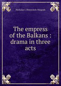 The empress of the Balkans : drama in three acts