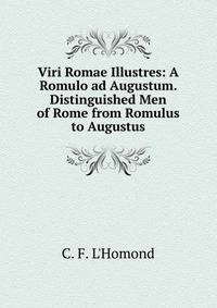 Viri Romae Illustres: A Romulo ad Augustum. Distinguished Men of Rome from Romulus to Augustus