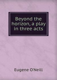 Beyond the horizon, a play in three acts