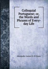 Colloquial Portuguese; or, the Words and Phrases of Every-day Life