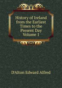 History of Ireland from the Earliest Times to the Present Day Volume 1