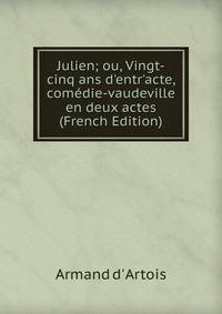 Julien; ou, Vingt-cinq ans d'entr'acte, com?die-vaudeville en deux actes (French Edition)