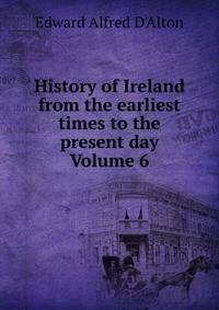 History of Ireland from the earliest times to the present day Volume 6