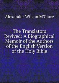 The Translators Revived: A Biographical Memoir of the Authors of the English Version of the Holy Bible