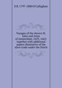 Voyages of the slavers St. John and Arms of Amsterdam, 1659, 1663: together with additional papers illustrative of the slave trade under the Dutch