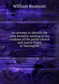 An attempt to identify the arms formerly existing in the windows of the parish church and Austin Friary at Warrington