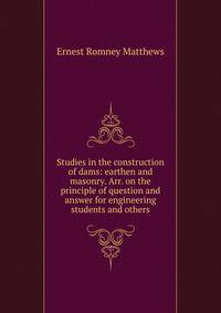 Studies in the construction of dams: earthen and masonry. Arr. on the principle of question and answer for engineering students and others