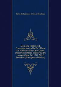 Memoria Historica E Commemorativa Da Faculdade De Medicina Nos Cem Annos Decorridos Desde a Reforma Da Universidade Em 1772 Ate O Presente (Portuguese Edition)