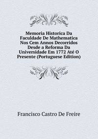 Memoria Historica Da Faculdade De Mathematica Nos Cem Annos Decorridos Desde a Reforma Da Universidade Em 1772 Ate O Presente (Portuguese Edition)