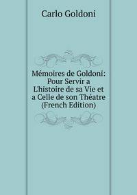 M?moires de Goldoni: Pour Servir a L'histoire de sa Vie et a Celle de son Th?atre (French Edition)