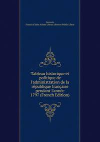 Tableau historique et politique de l'administration de la r?publique fran?aise pendant l'ann?e 1797 (French Edition)