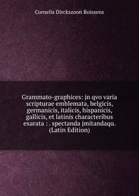 Grammato-graphices: jn qvo varia scripturae emblemata, belgicis, germanicis, italicis, hispanicis, gallicis, et latinis characteribus exarata : . spectanda jmitandaqu. (Latin Edition)