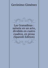Las Granadinas : sainete en un acto, dividido en cuatro cuadros, en prosa (Spanish Edition)