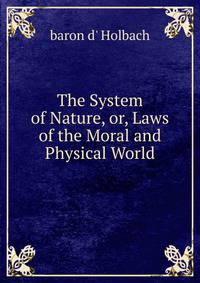 The System of Nature, or, Laws of the Moral and Physical World