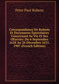 Correspondance De Rubens Et Documents Epistolaires Concernant Sa Vie Et Ses OEuvres: Du 6 Septembre 1628 Au 26 Decembre 1631. 1907 (French Edition)