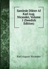 Samlede Dikter Af Karl Aug. Nicander, Volume 1 (Swedish Edition)