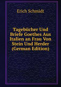 Tagebucher Und Briefe Goethes Aus Italien an Frau Von Stein Und Herder (German Edition)