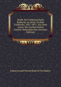 Briefe Des Feldmarschalls Radetzky an Seine Tochter Friederike, 1847-1857: Aus Dem Archiv Der Freiherrlichen Familie Walterskirchen (German Edition)