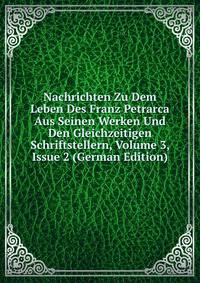 Nachrichten Zu Dem Leben Des Franz Petrarca Aus Seinen Werken Und Den Gleichzeitigen Schriftstellern, Volume 3, Issue 2 (German Edition)