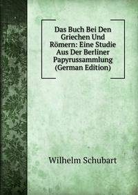 Das Buch Bei Den Griechen Und Romern: Eine Studie Aus Der Berliner Papyrussammlung (German Edition)