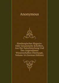 Hamburgisches Magazin: Oder Gesammelte Schriften, Aus Der Naturforschung Und Den Angenehmen Wissenschaften Uberhaupt, Volume 16 (German Edition)