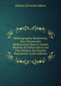 Malacographia Maderensis, Sive, Enumeratio Molluscorum Quae in Insulis Maderae Et Portus Sancti Aut Viva Exstant Aut Fossilia Reperiuntur (Latin Edition)
