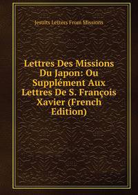 Lettres Des Missions Du Japon: Ou Supplement Aux Lettres De S. Francois Xavier (French Edition)