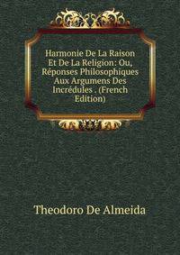 Harmonie De La Raison Et De La Religion: Ou, Reponses Philosophiques Aux Argumens Des Incredules . (French Edition)