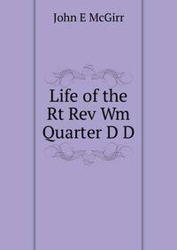 Life of the Rt Rev Wm Quarter D D