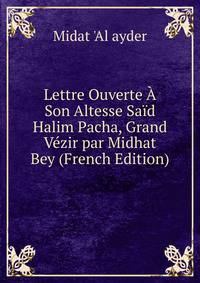 Lettre Ouverte A Son Altesse Said Halim Pacha, Grand Vezir par Midhat Bey (French Edition)
