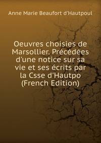 Oeuvres choisies de Marsollier. Pr?c?d?es d'une notice sur sa vie et ses ?crits par la Csse d'Hautpo (French Edition)