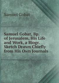 Samuel Gobat, Bp. of Jerusalem, His Life and Work, a Biogr. Sketch Drawn Chiefly from His Own Journals