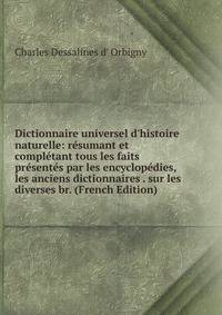 Dictionnaire universel d'histoire naturelle: r?sumant et compl?tant tous les faits pr?sent?s par les encyclop?dies, les anciens dictionnaires . sur les diverses br. (French Edition)