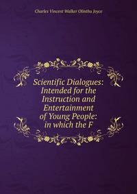 Scientific Dialogues: Intended for the Instruction and Entertainment of Young People: in which the F