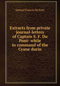Extracts from private journal-letters of Captain S. F. Du Pont: while in command of the Cyane durin