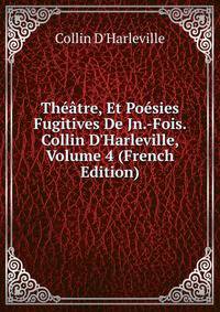 Th??tre, Et Po?sies Fugitives De Jn.-Fois. Collin D'Harleville, Volume 4 (French Edition)